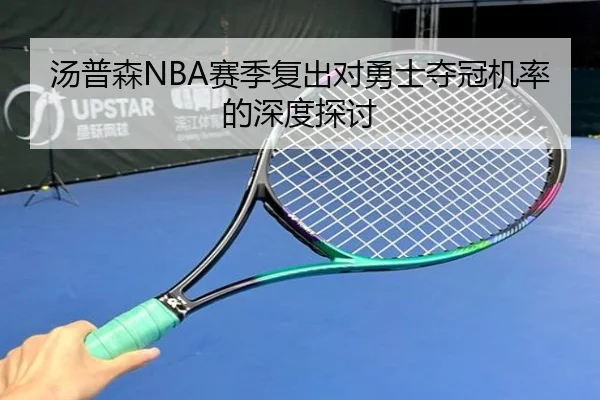 汤普森NBA赛季复出对勇士夺冠机率的深度探讨